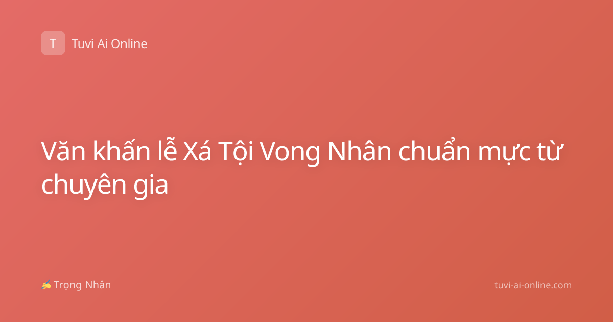 Văn khấn lễ Xá Tội Vong Nhân chuẩn mực từ chuyên gia