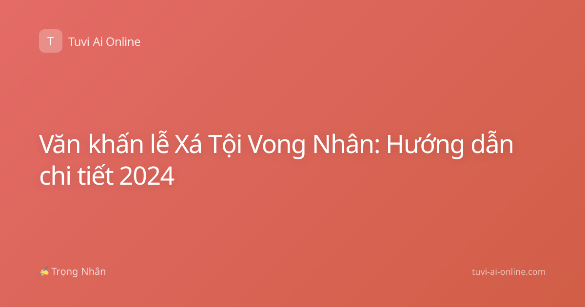Văn khấn lễ Xá Tội Vong Nhân: Hướng dẫn chi tiết 2024