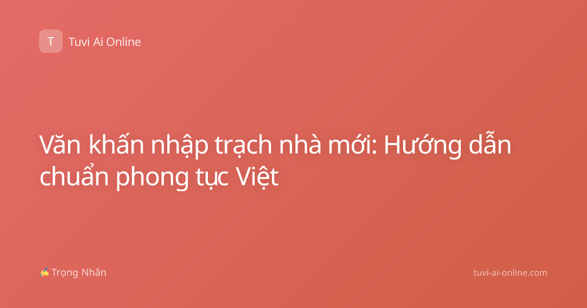 Văn khấn nhập trạch nhà mới: Hướng dẫn chuẩn phong tục Việt