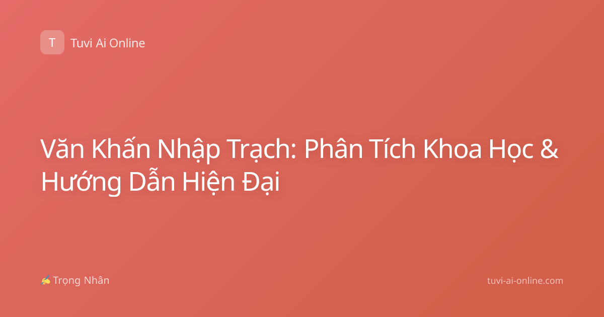 Văn Khấn Nhập Trạch: Phân Tích Khoa Học & Hướng Dẫn Hiện Đại