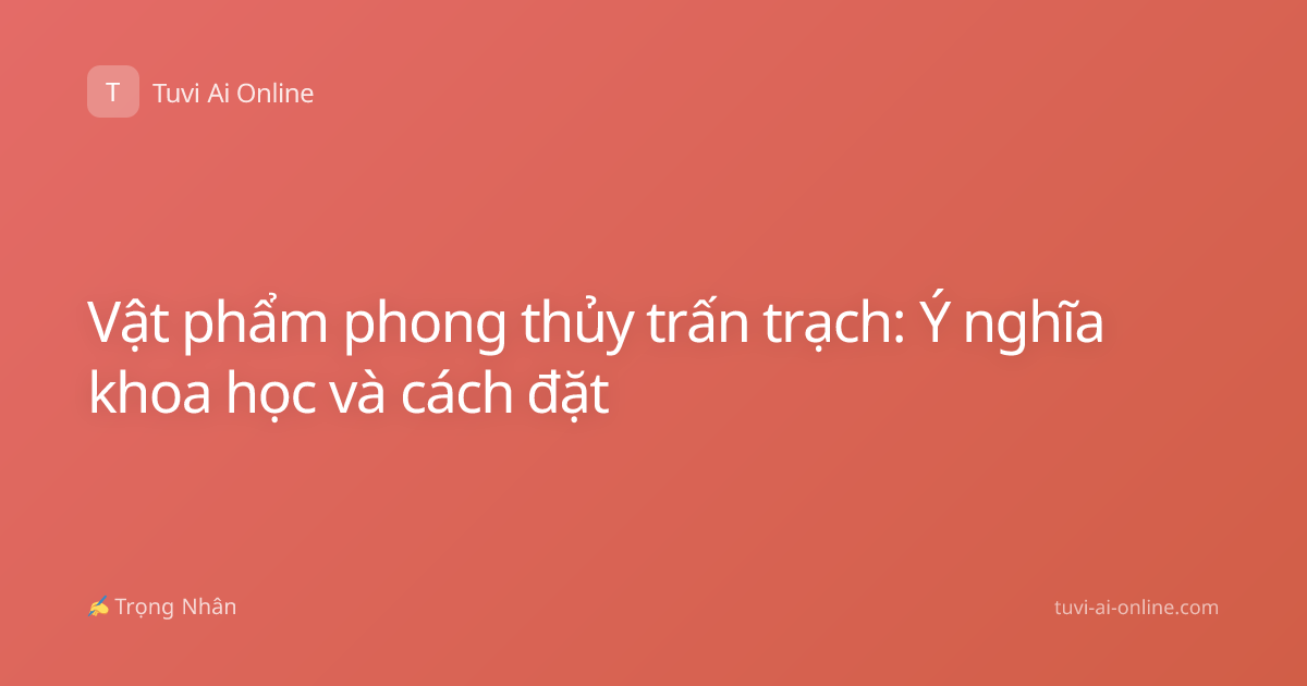 Vật phẩm phong thủy trấn trạch: Ý nghĩa khoa học và cách đặt