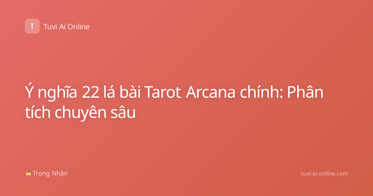 Ý nghĩa 22 lá bài Tarot Arcana chính: Phân tích chuyên sâu