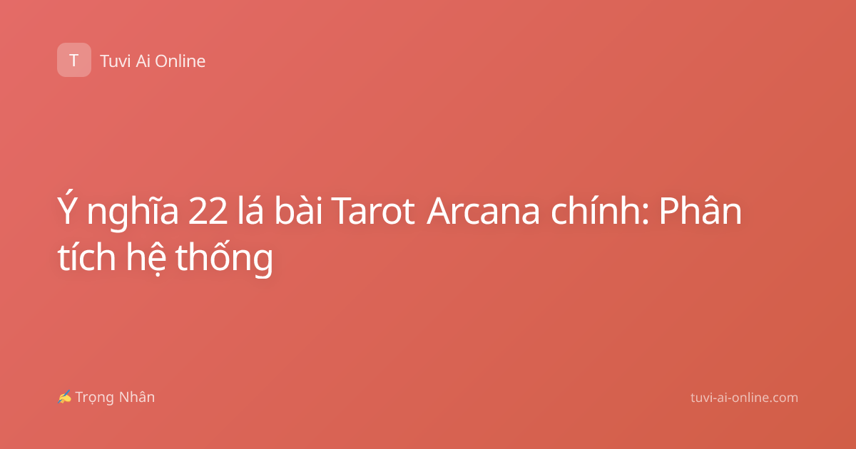 Ý nghĩa 22 lá bài Tarot Arcana chính: Phân tích hệ thống